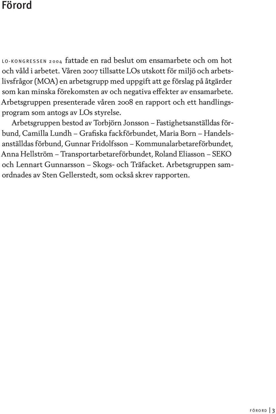 Arbetsgruppen presenterade våren 2008 en rapport och ett handlingsprogram som antogs av LOs styrelse.