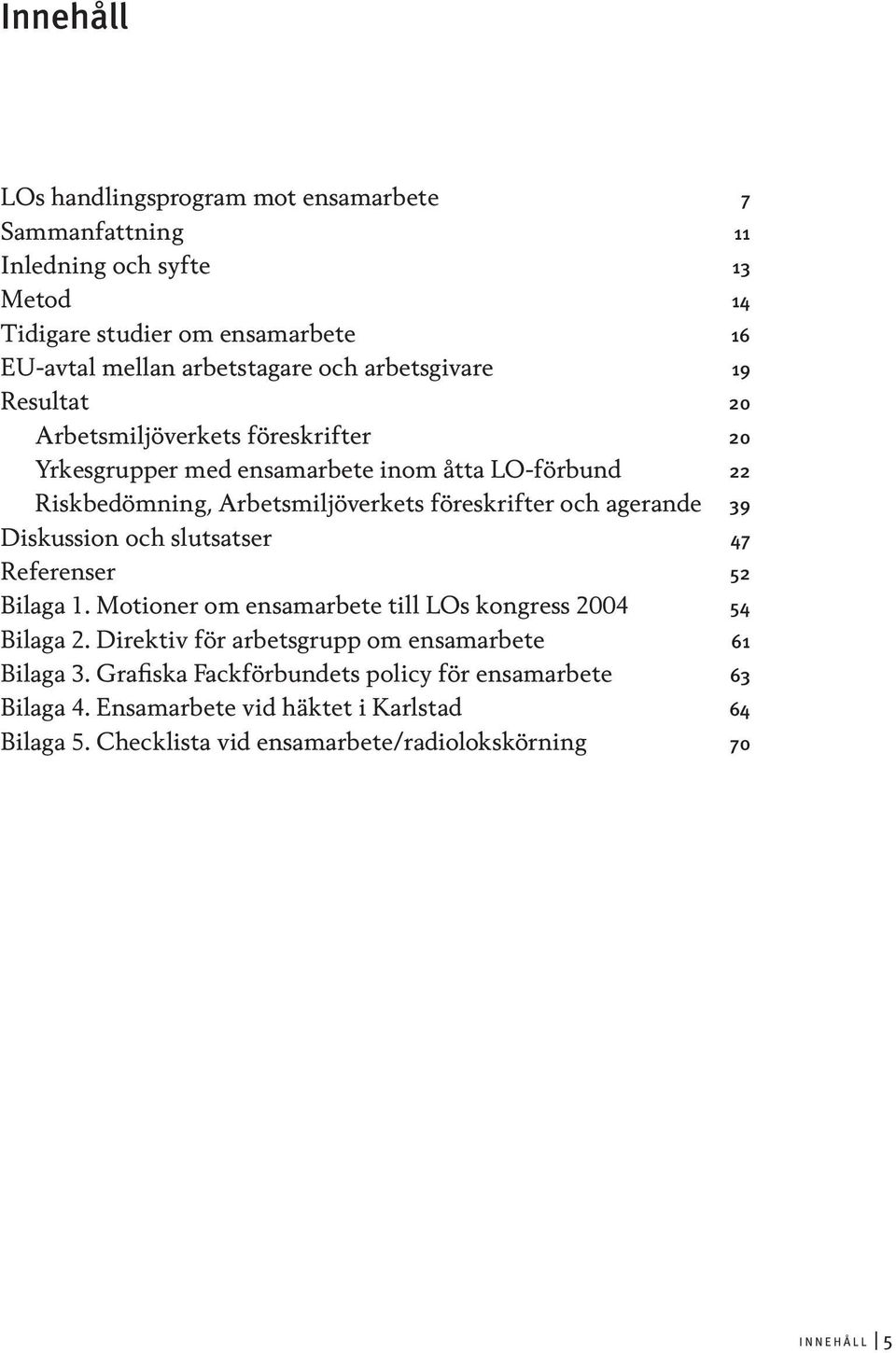 agerande 39 Diskussion och slutsatser 47 Referenser 52 Bilaga 1. Motioner om ensamarbete till LOs kongress 2004 54 Bilaga 2.