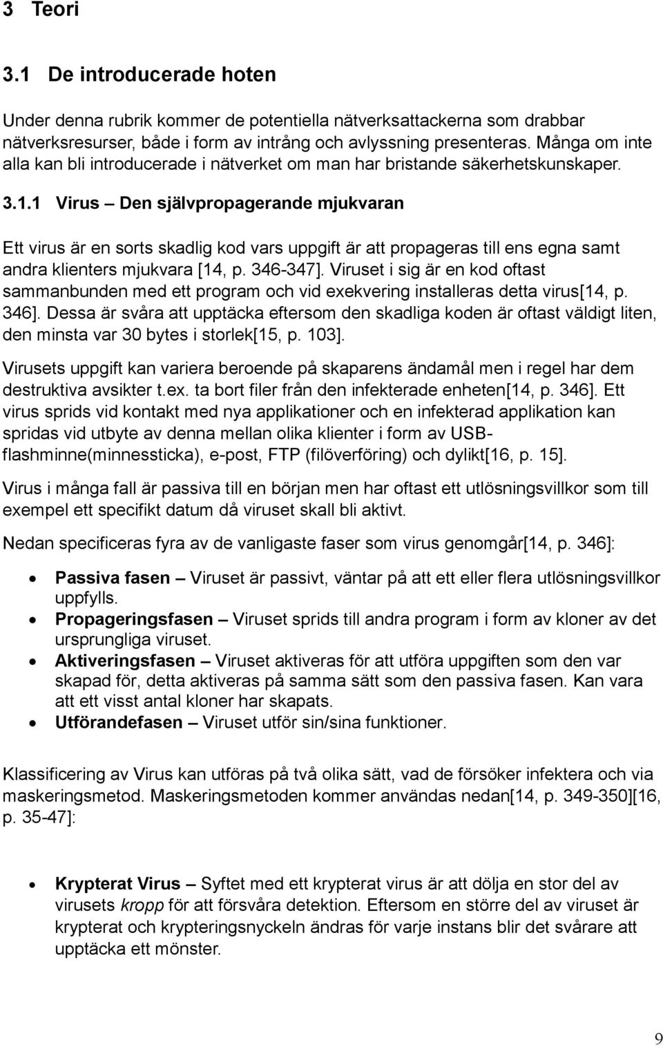 1 Virus Den självpropagerande mjukvaran Ett virus är en sorts skadlig kod vars uppgift är att propageras till ens egna samt andra klienters mjukvara [14, p. 346-347].