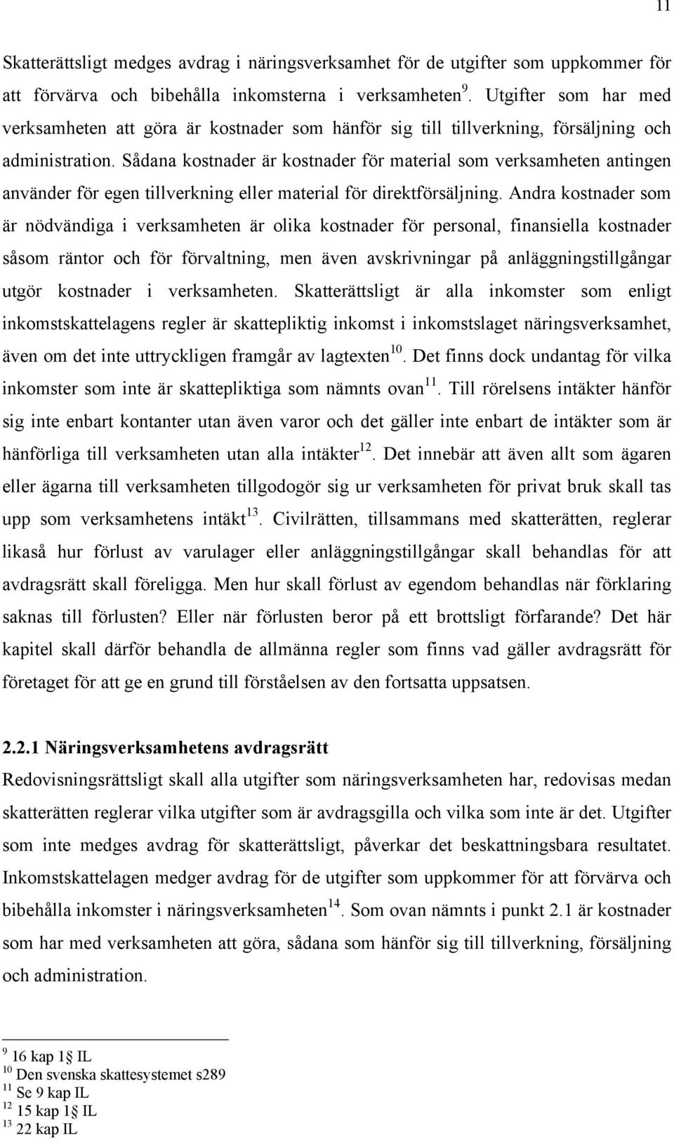 Sådana kostnader är kostnader för material som verksamheten antingen använder för egen tillverkning eller material för direktförsäljning.