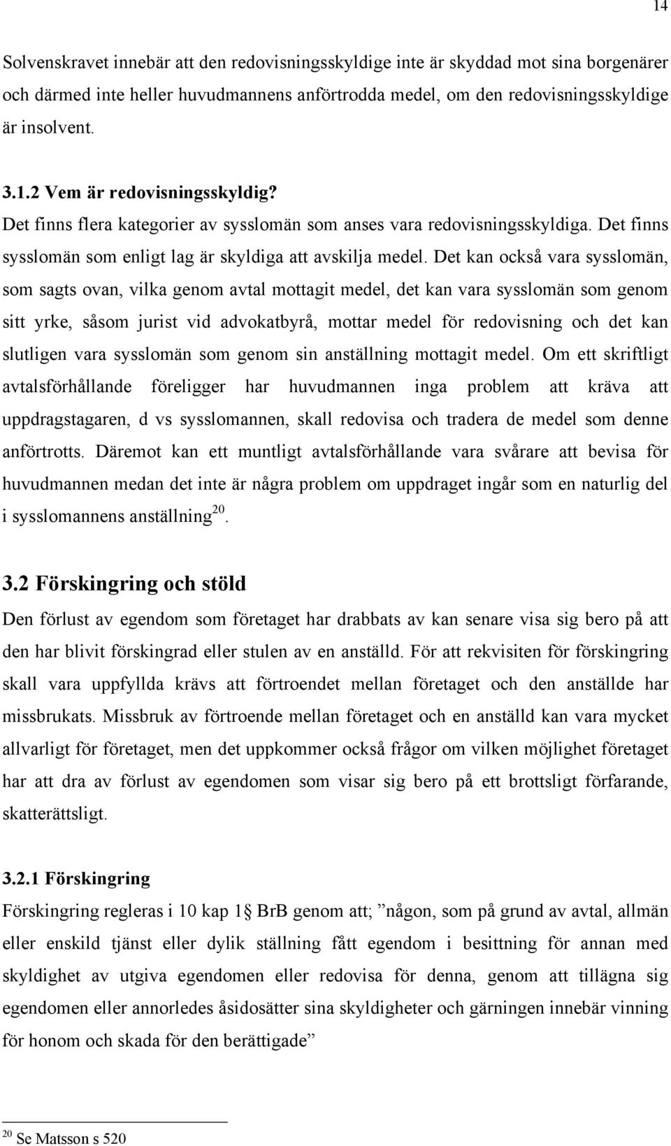 Det kan också vara sysslomän, som sagts ovan, vilka genom avtal mottagit medel, det kan vara sysslomän som genom sitt yrke, såsom jurist vid advokatbyrå, mottar medel för redovisning och det kan