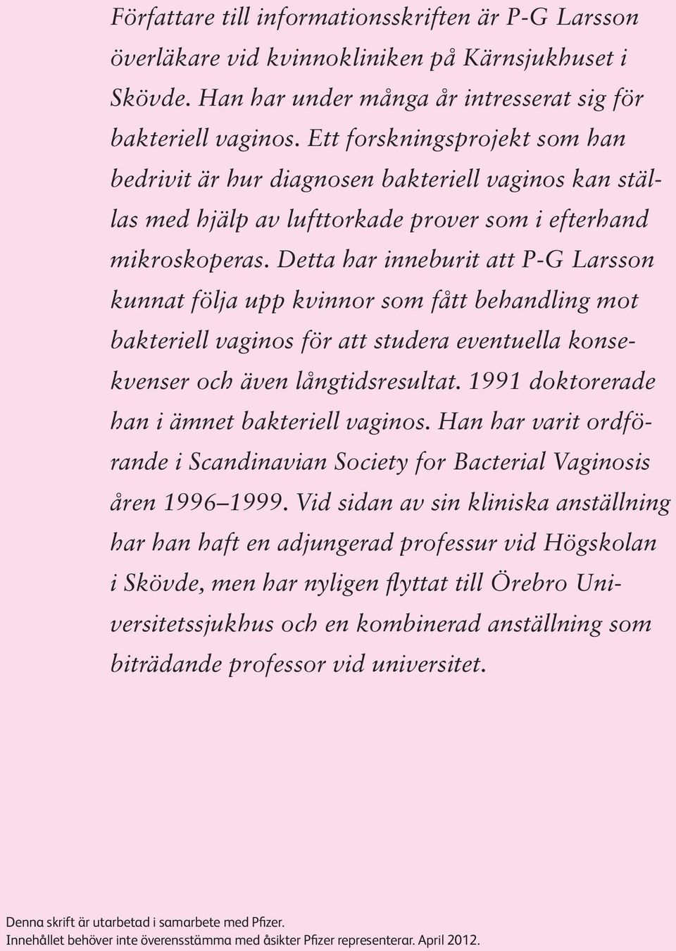 Detta har inneburit att P-G Larsson kunnat följa upp kvinnor som fått behandling mot bakteriell vaginos för att studera eventuella konsekvenser och även långtidsresultat.