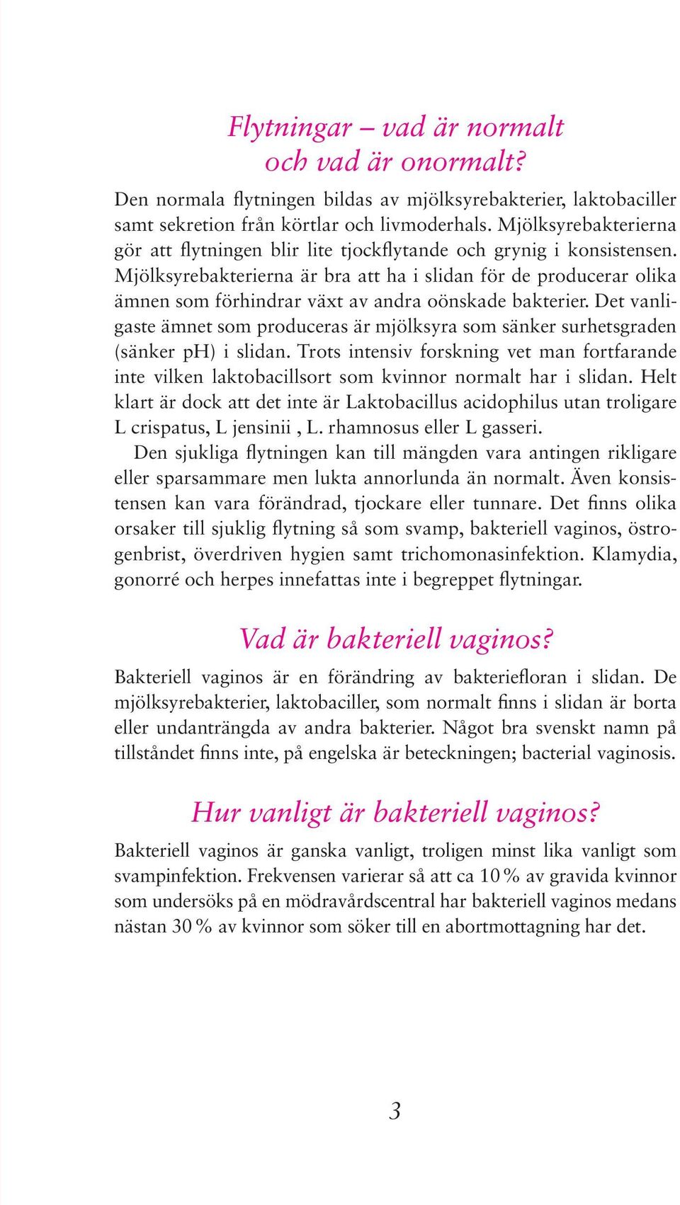 Mjölksyrebakterierna är bra att ha i slidan för de producerar olika ämnen som förhindrar växt av andra oönskade bakterier.