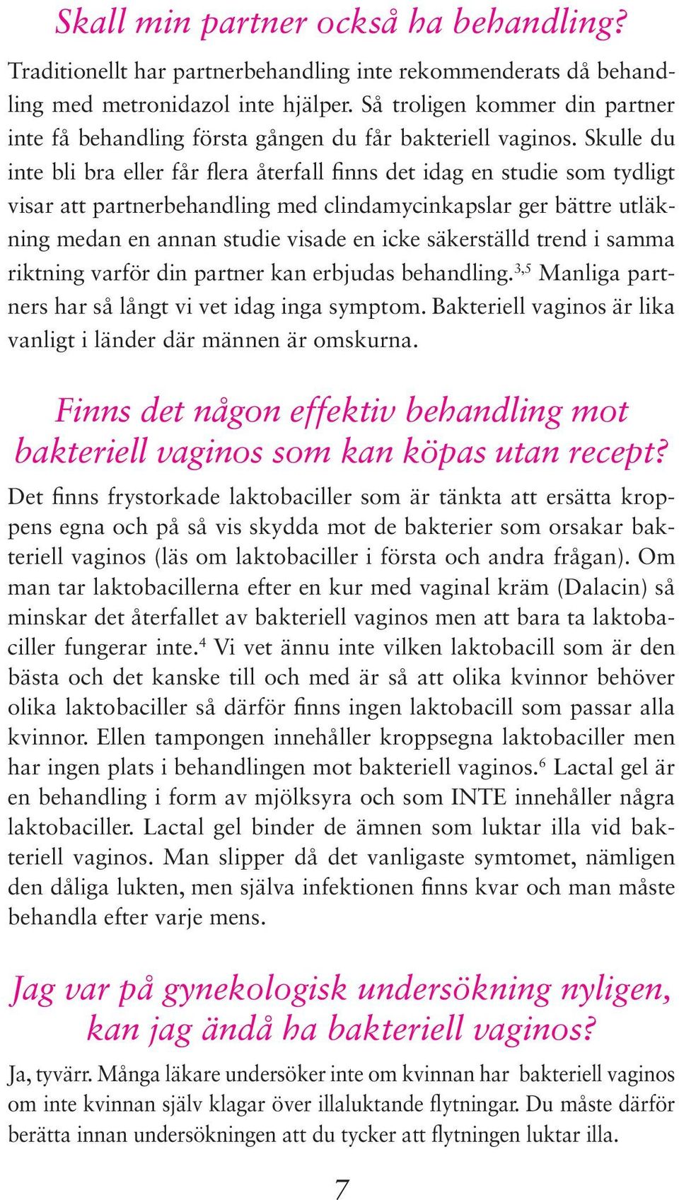 Skulle du inte bli bra eller får flera återfall finns det idag en studie som tydligt visar att partnerbehandling med clindamycinkapslar ger bättre utläkning medan en annan studie visade en icke