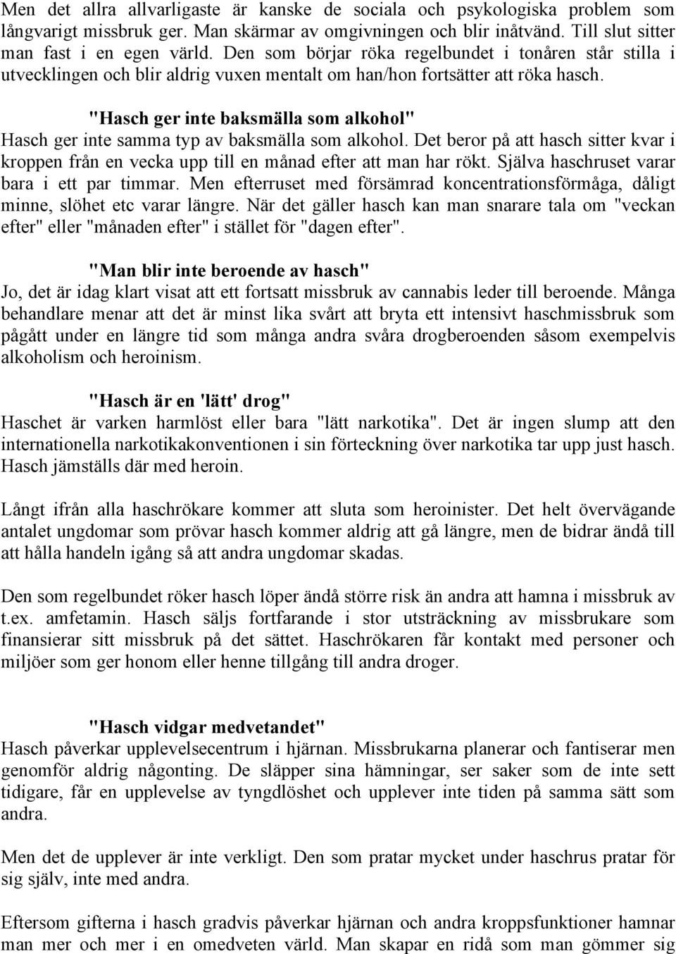 "Hasch ger inte baksmälla som alkohol" Hasch ger inte samma typ av baksmälla som alkohol. Det beror på att hasch sitter kvar i kroppen från en vecka upp till en månad efter att man har rökt.