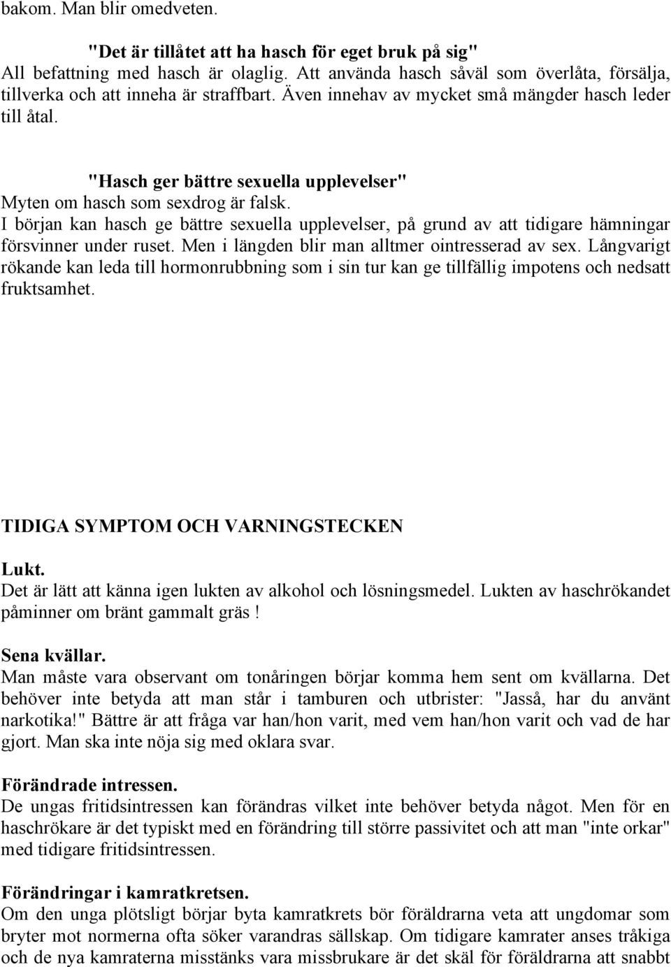 "Hasch ger bättre sexuella upplevelser" Myten om hasch som sexdrog är falsk. I början kan hasch ge bättre sexuella upplevelser, på grund av att tidigare hämningar försvinner under ruset.