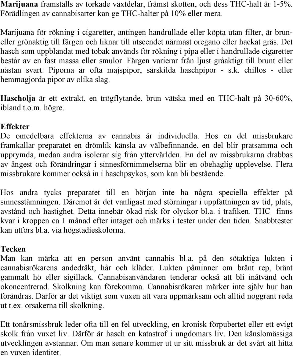 Det hasch som uppblandat med tobak används för rökning i pipa eller i handrullade cigaretter består av en fast massa eller smulor. Färgen varierar från ljust gråaktigt till brunt eller nästan svart.