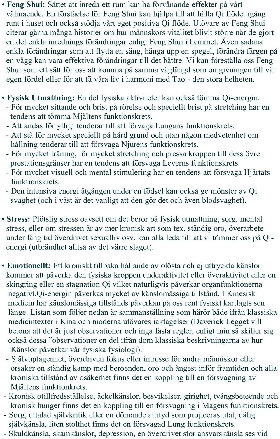 Utövare av Feng Shui citerar gärna många historier om hur männskors vitalitet blivit större när de gjort en del enkla inrednings förändringar enligt Feng Shui i hemmet.