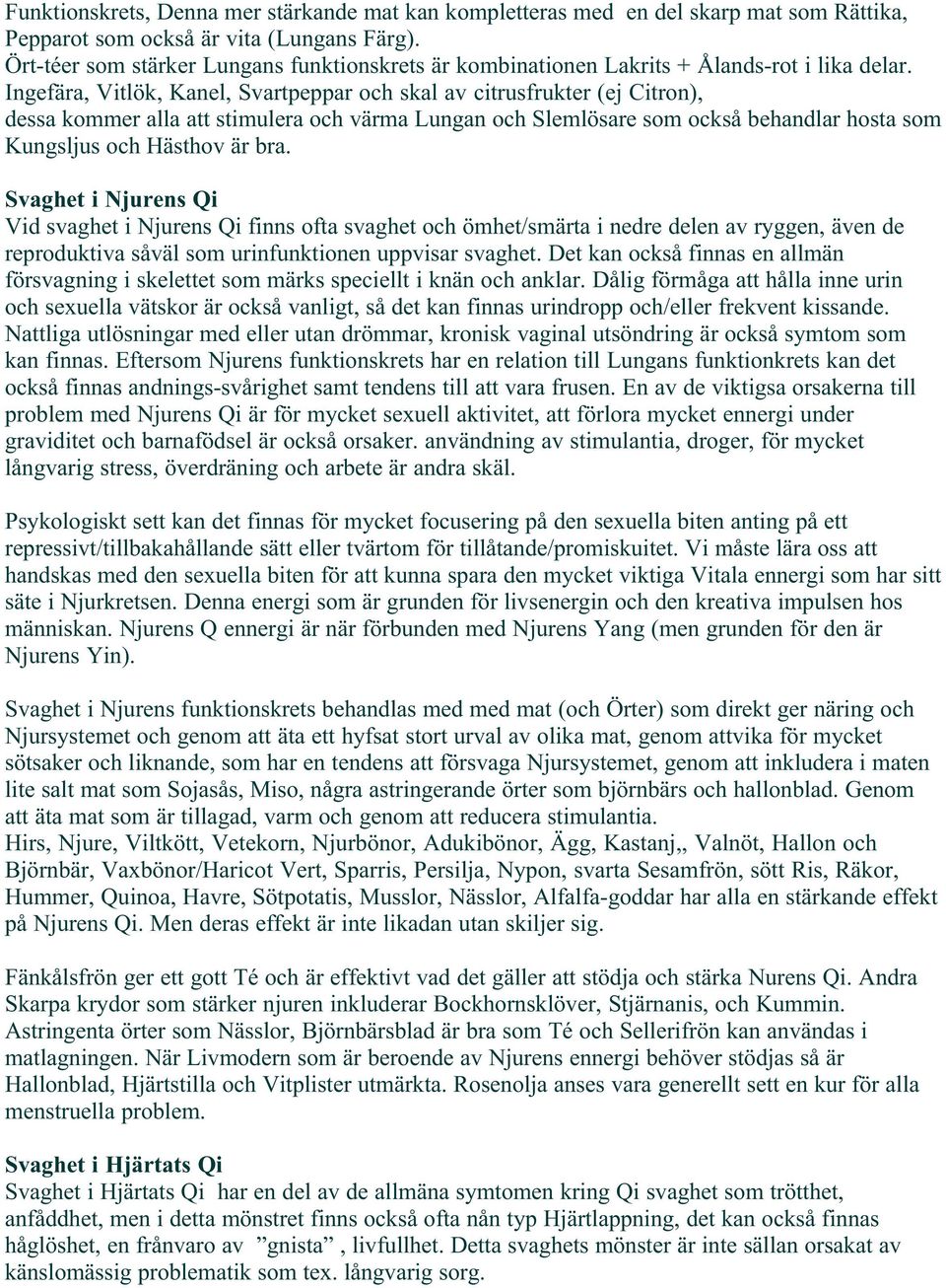 Ingefära, Vitlök, Kanel, Svartpeppar och skal av citrusfrukter (ej Citron), dessa kommer alla att stimulera och värma Lungan och Slemlösare som också behandlar hosta som Kungsljus och Hästhov är bra.