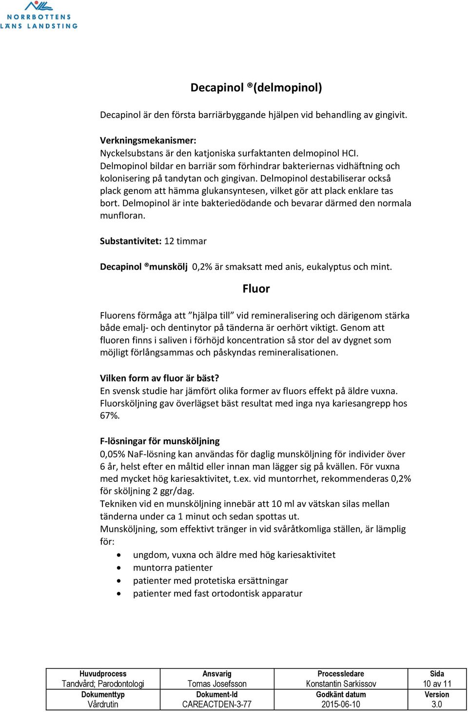 Delmopinol destabiliserar också plack genom att hämma glukansyntesen, vilket gör att plack enklare tas bort. Delmopinol är inte bakteriedödande och bevarar därmed den normala munfloran.