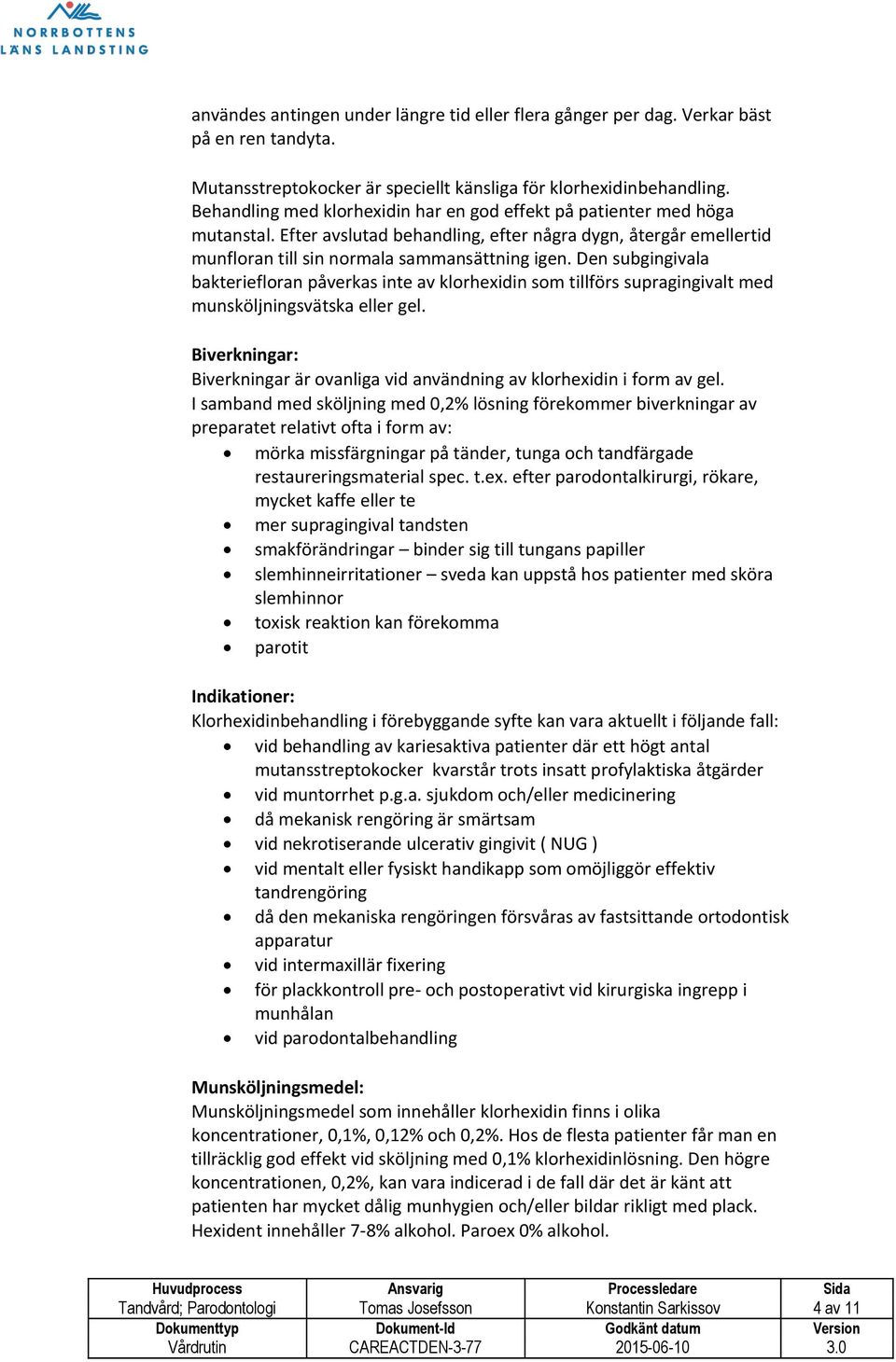 Den subgingivala bakteriefloran påverkas inte av klorhexidin som tillförs supragingivalt med munsköljningsvätska eller gel.