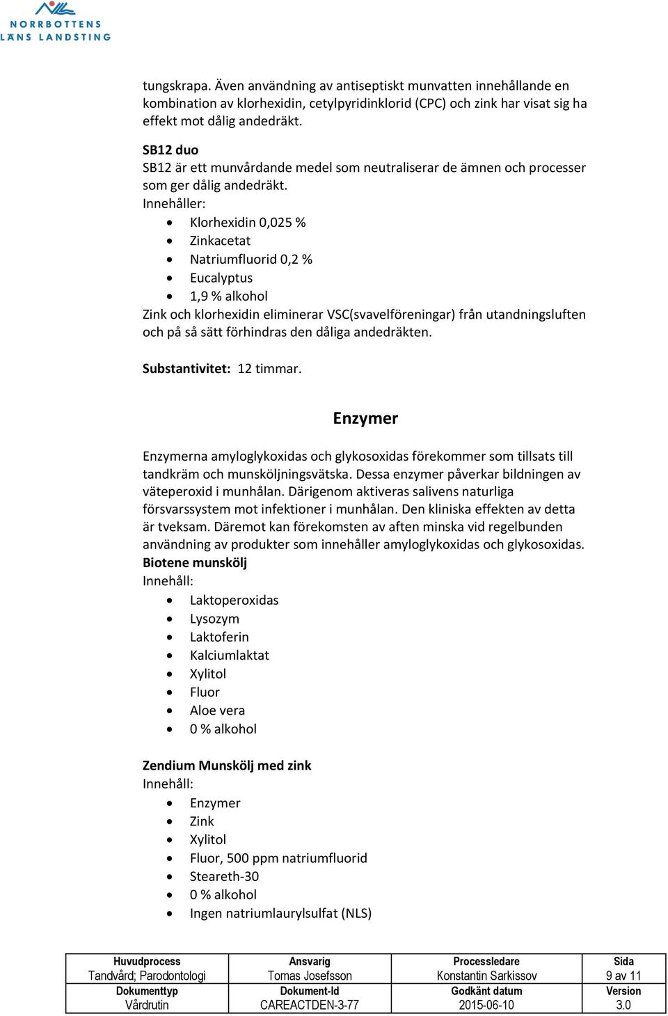 Innehåller: Klorhexidin 0,025 % Zinkacetat Natriumfluorid 0,2 % Eucalyptus 1,9 % alkohol Zink och klorhexidin eliminerar VSC(svavelföreningar) från utandningsluften och på så sätt förhindras den