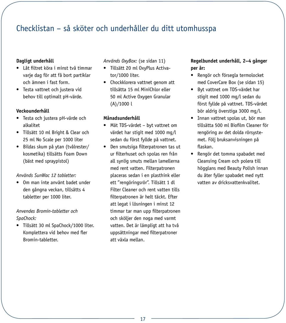 Veckounderhåll Testa och justera ph-värde och alkalitet Tillsätt 10 ml Bright & Clear och 25 ml No Scale per 1000 liter Bildas skum på ytan (tvålrester/ kosmetika) tillsätts Foam Down (bäst med