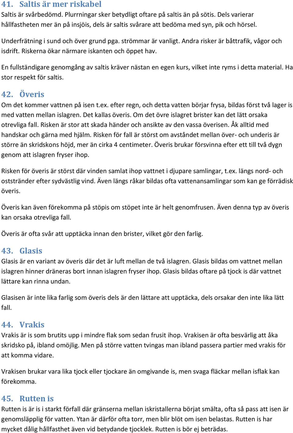 Andra risker är båttrafik, vågor och isdrift. Riskerna ökar närmare iskanten och öppet hav. En fullständigare genomgång av saltis kräver nästan en egen kurs, vilket inte ryms i detta material.