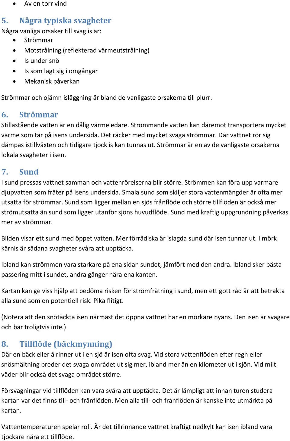 isläggning är bland de vanligaste orsakerna till plurr. 6. Strömmar Stillastående vatten är en dålig värmeledare. Strömmande vatten kan däremot transportera mycket värme som tär på isens undersida.