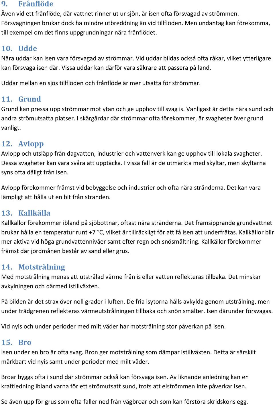 Vid uddar bildas också ofta råkar, vilket ytterligare kan försvaga isen där. Vissa uddar kan därför vara säkrare att passera på land.