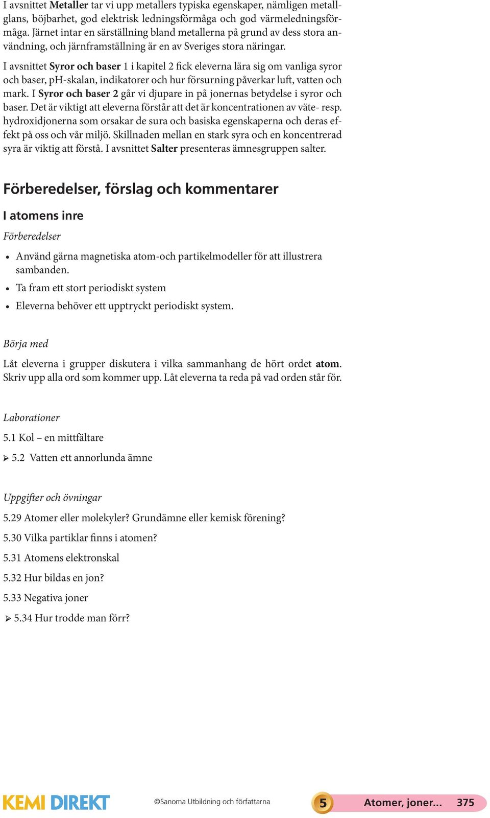 I avsnittet Syror och baser 1 i kapitel 2 fick eleverna lära sig om vanliga syror och baser, ph-skalan, indikatorer och hur försurning påverkar luft, vatten och mark.