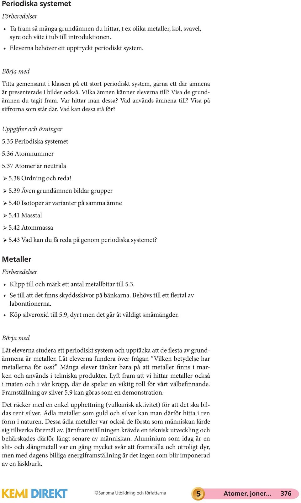 Var hittar man dessa? Vad används ämnena till? Visa på siffrorna som står där. Vad kan dessa stå för? Uppgifter och övningar 5.35 Periodiska systemet 5.36 Atomnummer 5.37 Atomer är neutrala 5.