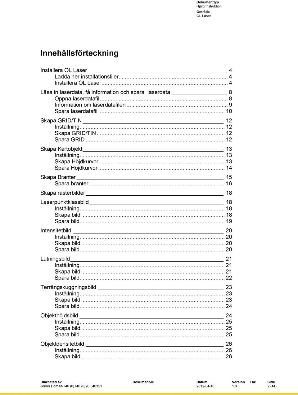 .. 14 Skapa Branter 15 Spara branter... 16 Skapa rasterbilder 18 Laserpunktklassbild 18 Inställning... 18 Skapa bild... 18 Spara bild... 19 Intensitetbild 20 Inställning... 20 Skapa bild.