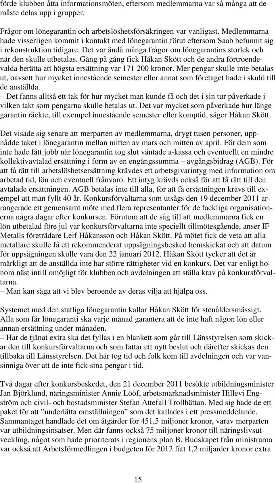 Det var ändå många frågor om lönegarantins storlek och när den skulle utbetalas. Gång på gång fick Håkan Skött och de andra förtroendevalda berätta att högsta ersättning var 171 200 kronor.