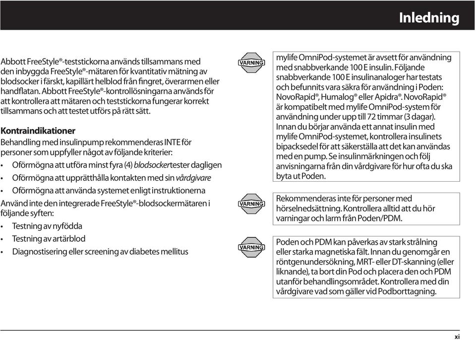 Kontraindikationer Behandling med insulinpump rekommenderas INTE för personer som uppfyller något av följande kriterier: Oförmögna att utföra minst fyra (4) blodsockertester dagligen Oförmögna att