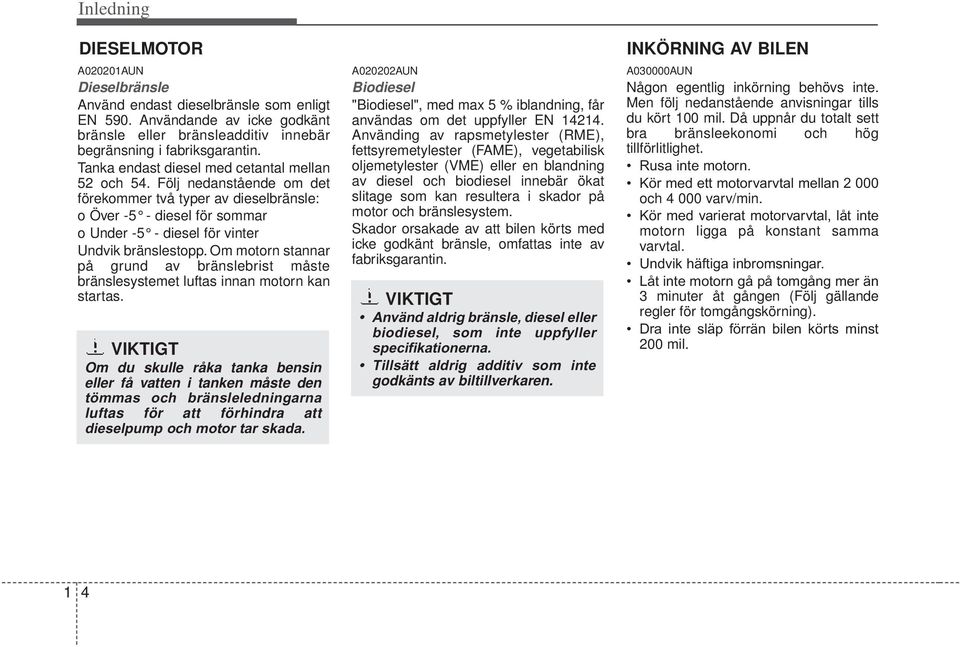 Om motorn stannar på grund av bränslebrist måste bränslesystemet luftas innan motorn kan startas.