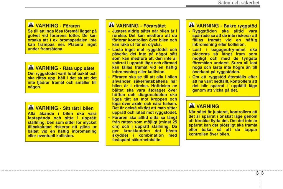 VARNING - Sitt rätt i bilen Alla åkande i bilen ska vara fastspända och sitta i upprätt ställning.