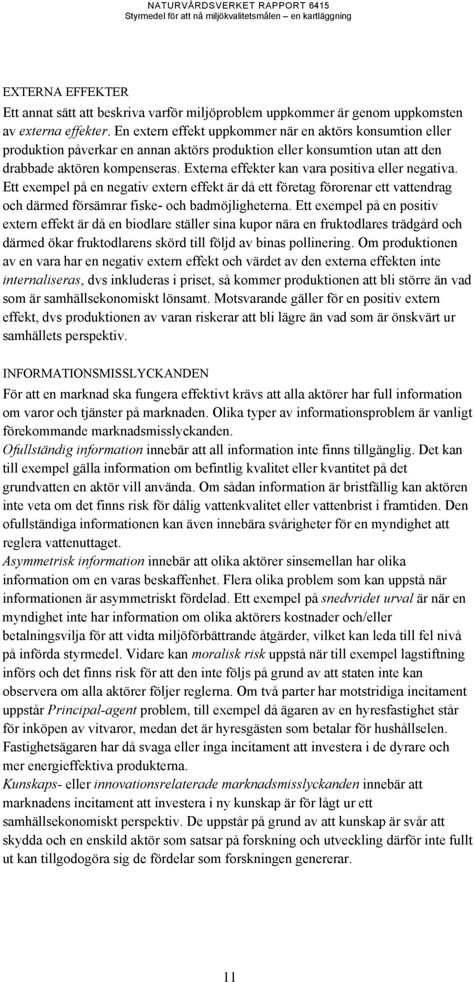 Externa effekter kan vara positiva eller negativa. Ett exempel på en negativ extern effekt är då ett företag förorenar ett vattendrag och därmed försämrar fiske- och badmöjligheterna.