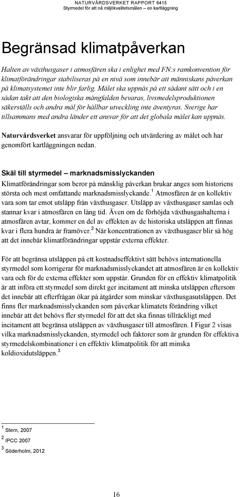 Sverige har tillsammans med andra länder ett ansvar för att det globala målet kan uppnås. Naturvårdsverket ansvarar för uppföljning och av målet och har genomfört kartläggningen nedan.