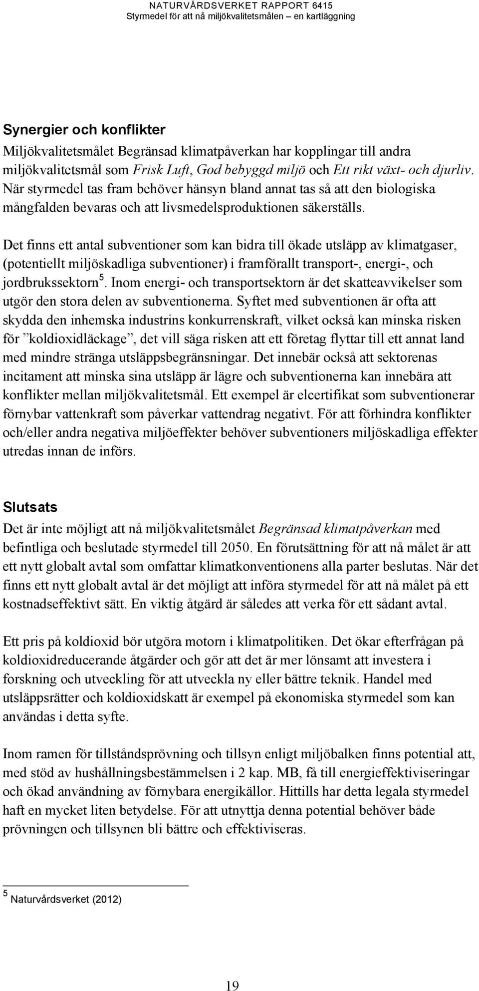 Det finns ett antal subventioner som kan bidra till ökade utsläpp av klimatgaser, (potentiellt miljöskadliga subventioner) i framförallt transport-, energi-, och jordbrukssektorn 5.