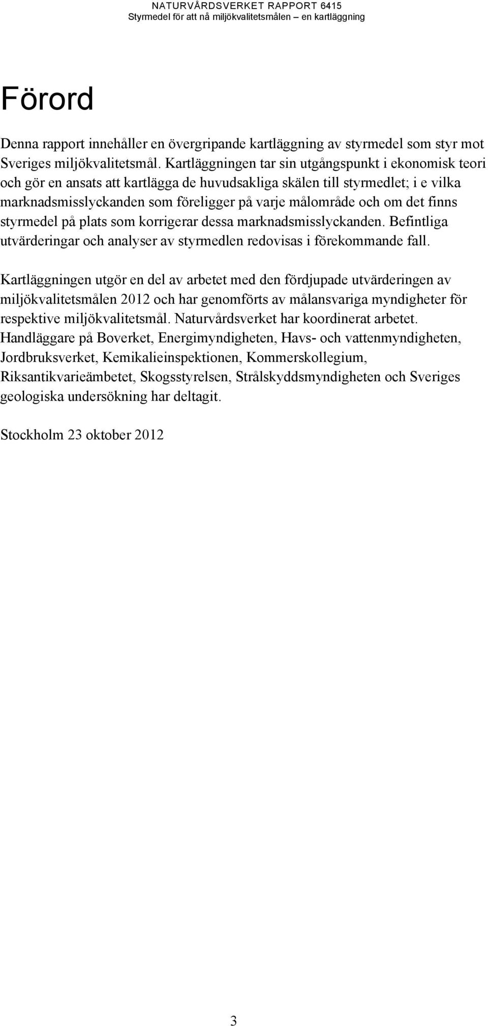 det finns på plats som korrigerar dessa marknadsmisslyckanden. Befintliga ar och analyser av styrmedlen redovisas i förekommande fall.