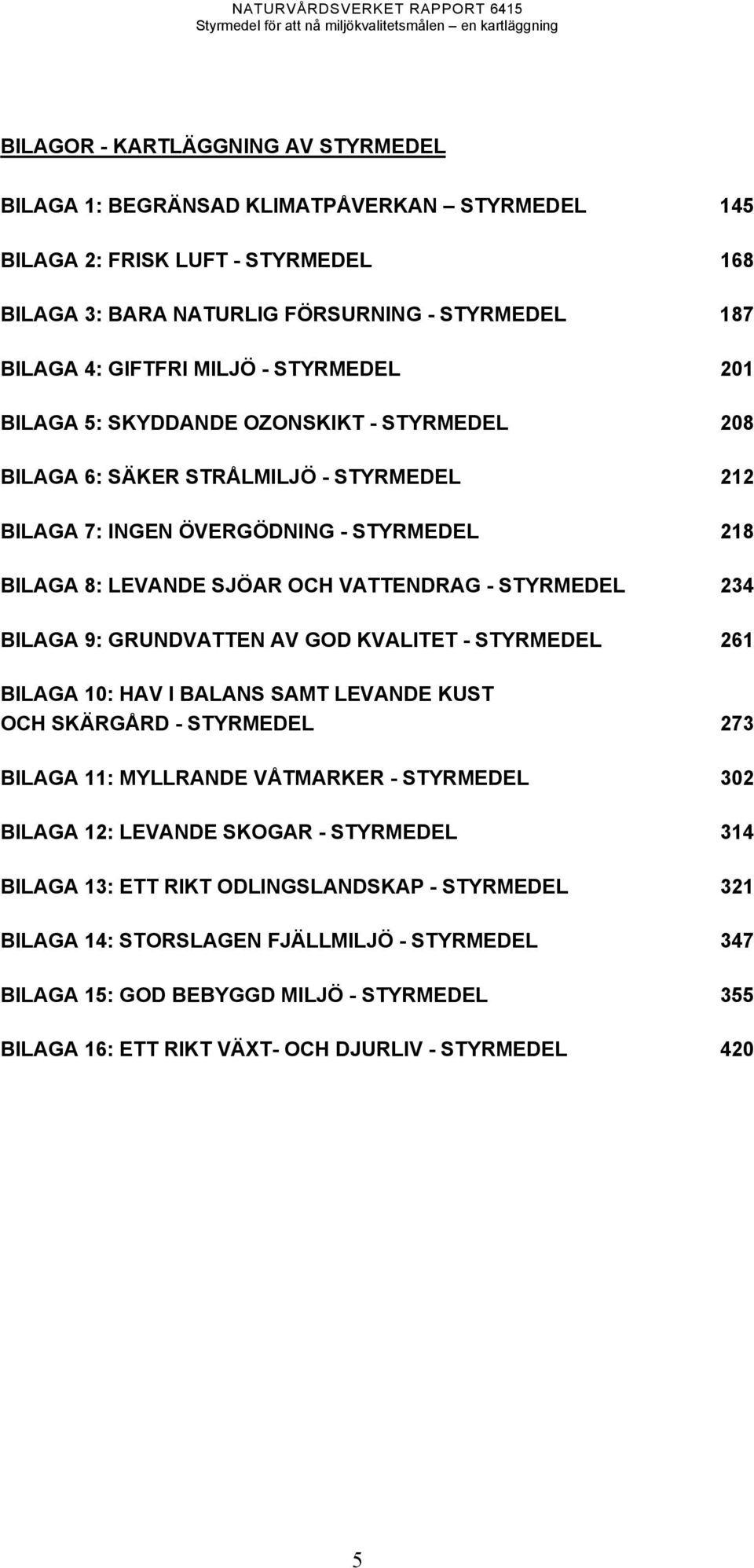 234 BILAGA 9: GRUNDVATTEN AV GOD KVALITET - STYRMEDEL 261 BILAGA 10: HAV I BALANS SAMT LEVANDE KUST OCH SKÄRGÅRD - STYRMEDEL 273 BILAGA 11: MYLLRANDE VÅTMARKER - STYRMEDEL 302 BILAGA 12: LEVANDE