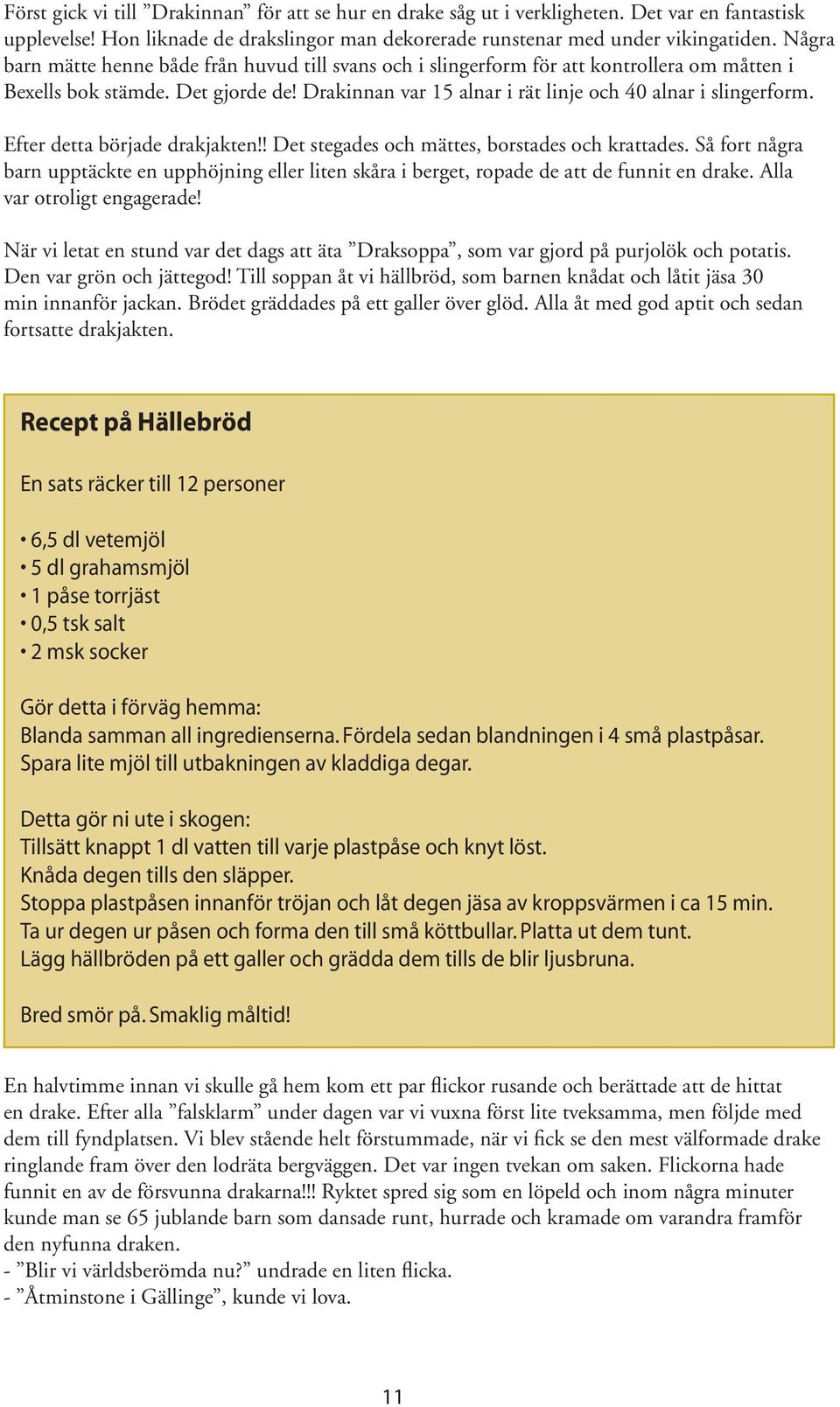 Efter detta började drakjakten!! Det stegades och mättes, borstades och krattades. Så fort några barn upptäckte en upphöjning eller liten skåra i berget, ropade de att de funnit en drake.