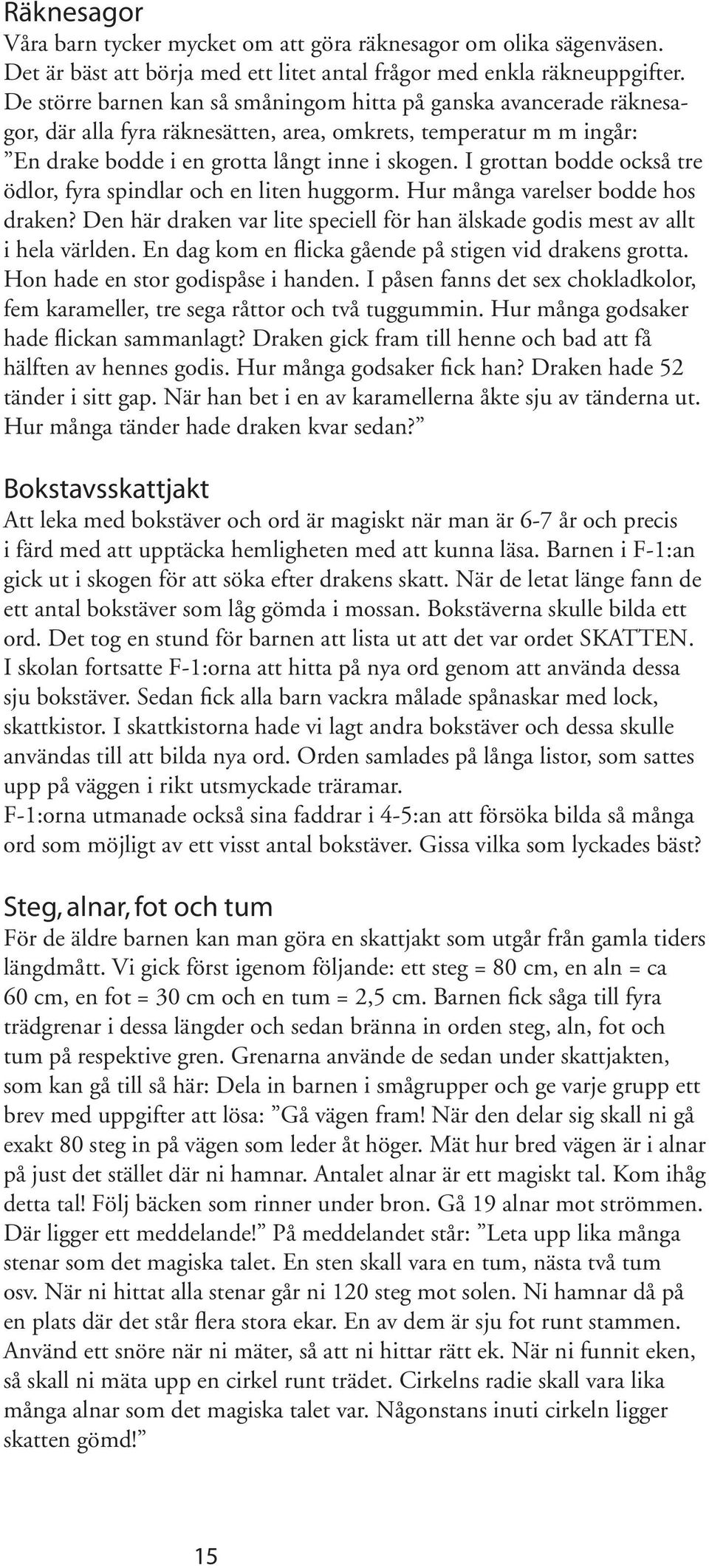 I grottan bodde också tre ödlor, fyra spindlar och en liten huggorm. Hur många varelser bodde hos draken? Den här draken var lite speciell för han älskade godis mest av allt i hela världen.