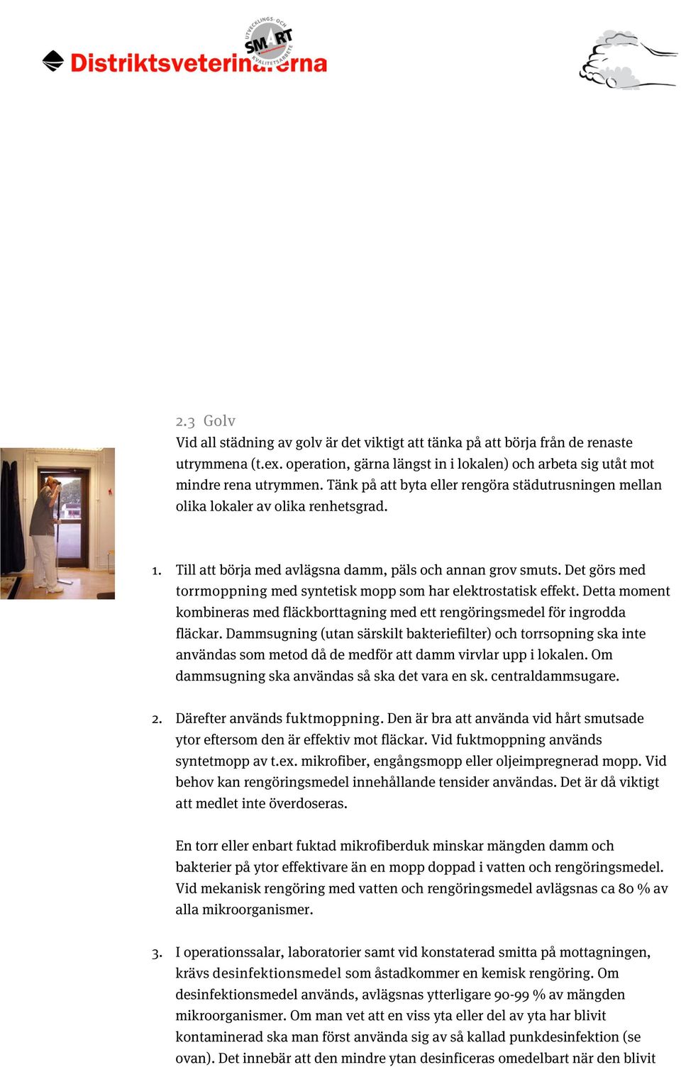 Det görs med torrmoppning med syntetisk mopp som har elektrostatisk effekt. Detta moment kombineras med fläckborttagning med ett rengöringsmedel för ingrodda fläckar.