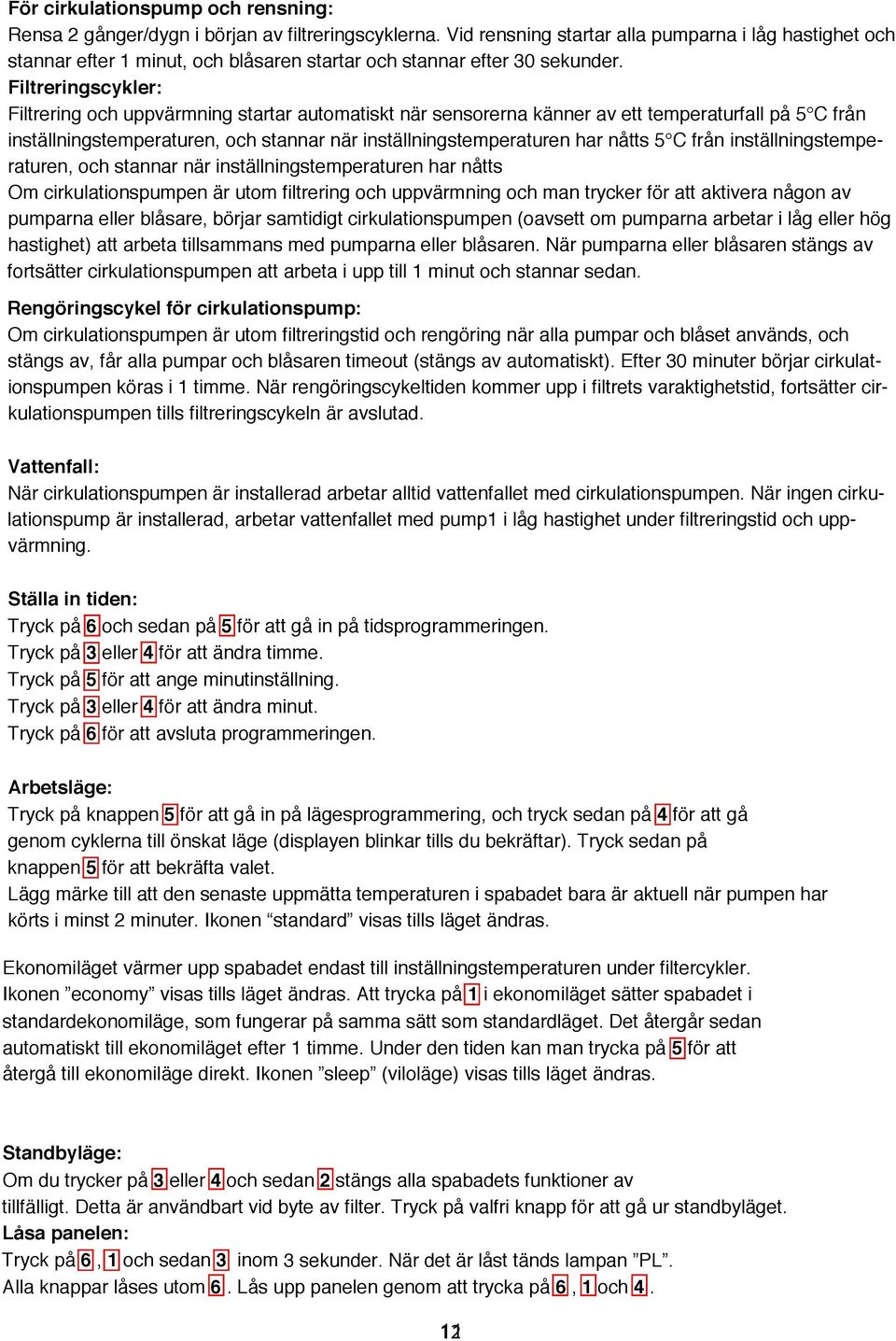 Filtreringscykler: Filtrering och uppvärmning startar automatiskt när sensorerna känner av ett temperaturfall på 5 C från inställningstemperaturen, och stannar när inställningstemperaturen har nåtts