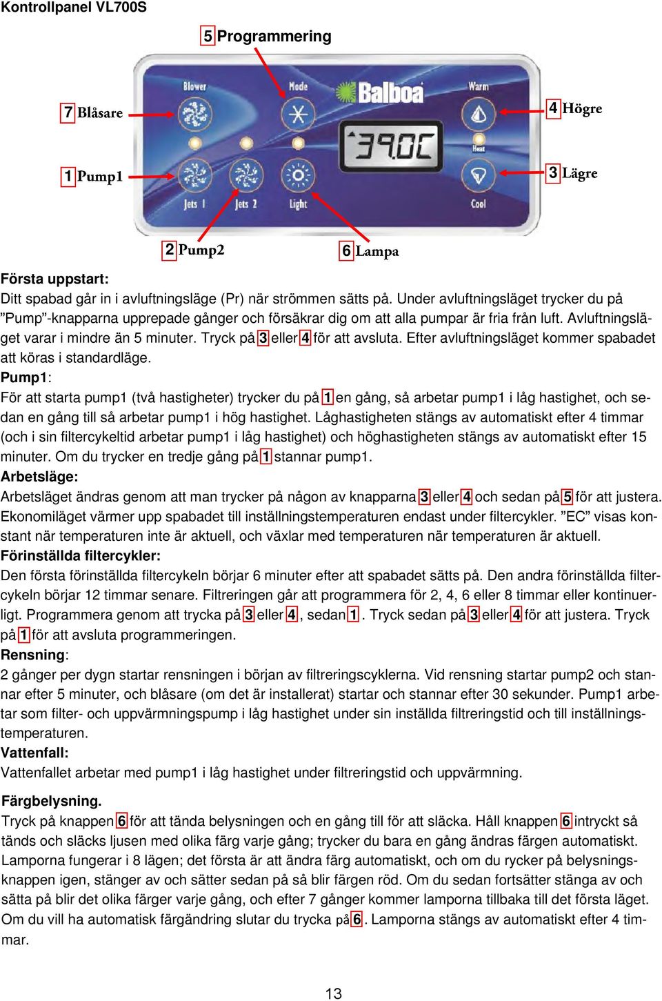 Tryck på 3 eller 4 för att avsluta. Efter avluftningsläget kommer spabadet att köras i standardläge.