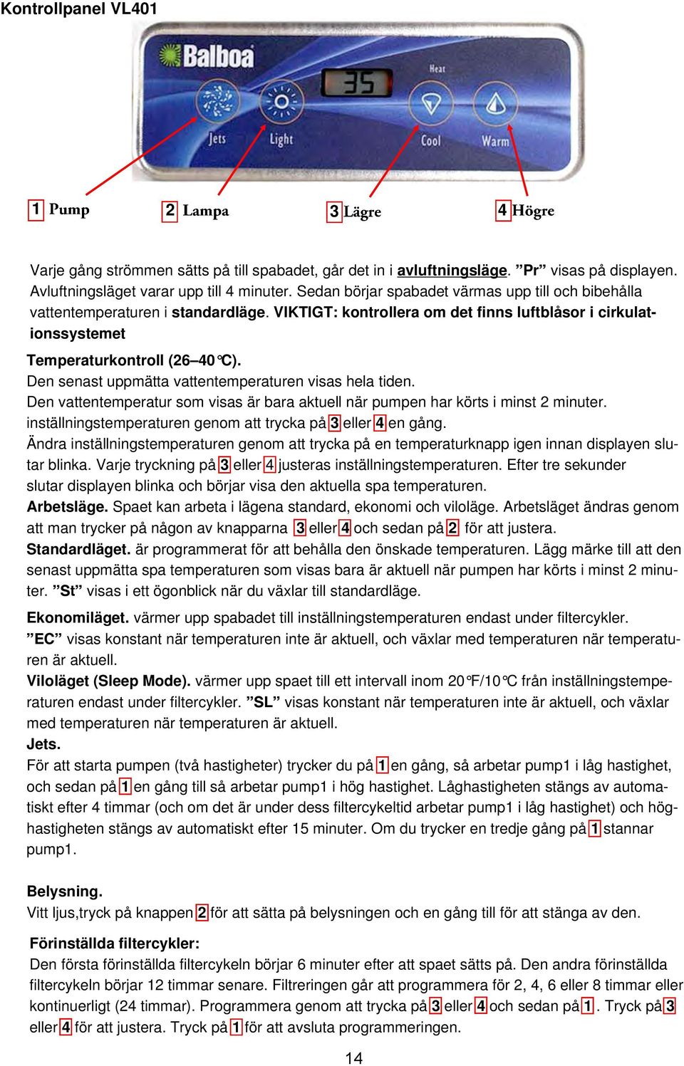 Den senast uppmätta vattentemperaturen visas hela tiden. Den vattentemperatur som visas är bara aktuell när pumpen har körts i minst 2 minuter.