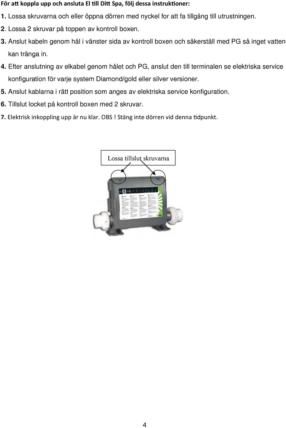 Efter anslutning av elkabel genom hålet och PG, anslut den till terminalen se elektriska service konfiguration för varje system Diamond/gold eller silver versioner. 5.