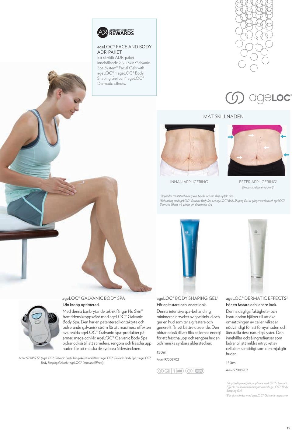 2 Behandling med ageloc Galvanic Body Spa och ageloc Body Shaping Gel tre gånger i veckan och ageloc Dermatic Effects två gånger om dagen varje dag. ageloc Galvanic Body Spa Din kropp optimerad.