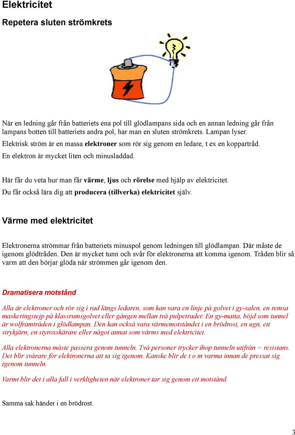 Här får du veta hur man får värme, ljus och rörelse med hjälp av elektricitet. Du får också lära dig att producera (tillverka) elektricitet själv.