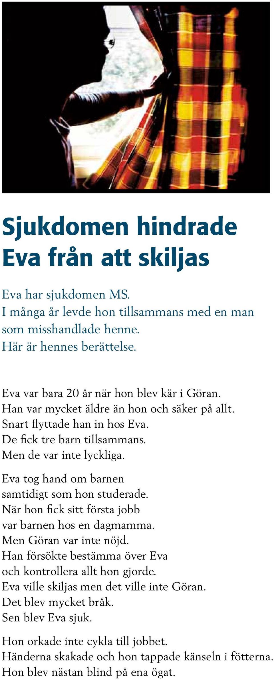 Eva tog hand om barnen samtidigt som hon studerade. När hon fick sitt första jobb var barnen hos en dagmamma. Men Göran var inte nöjd.