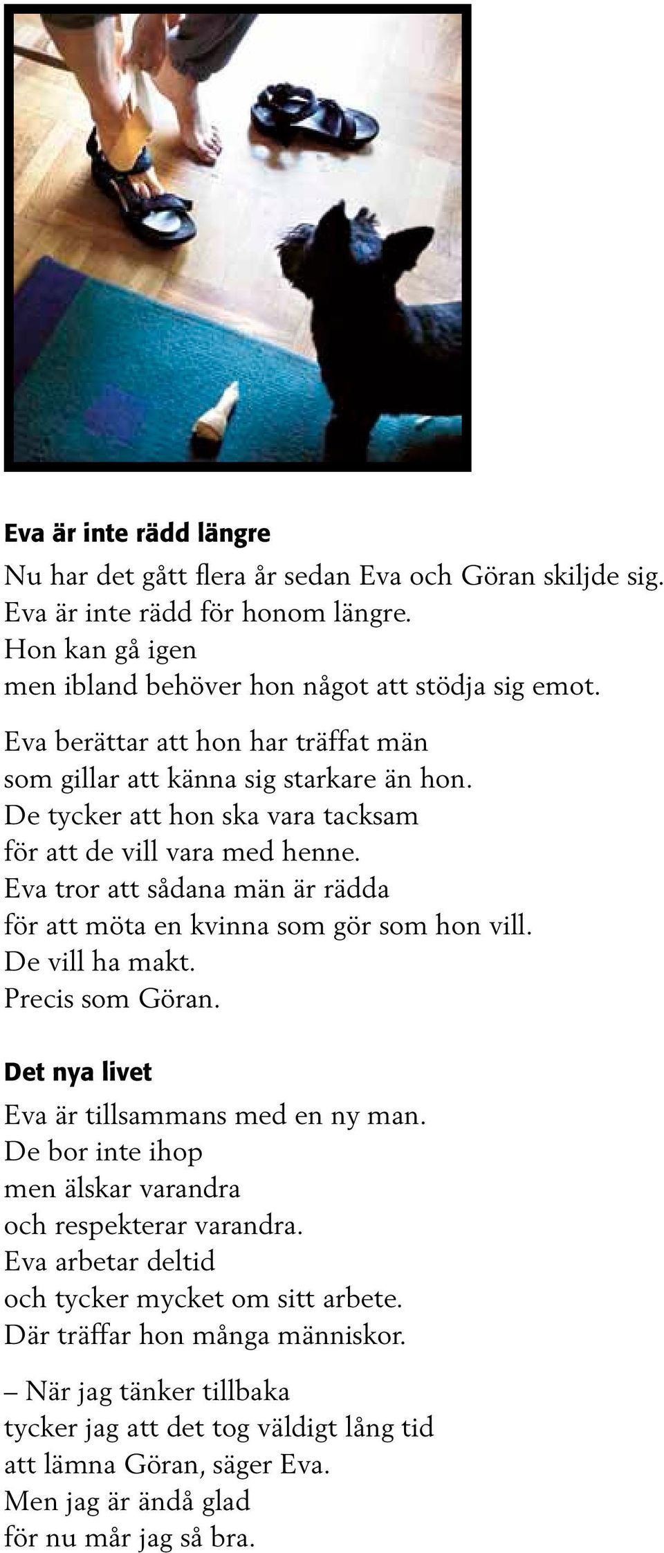 Eva tror att sådana män är rädda för att möta en kvinna som gör som hon vill. De vill ha makt. Precis som Göran. Det nya livet Eva är tillsammans med en ny man.