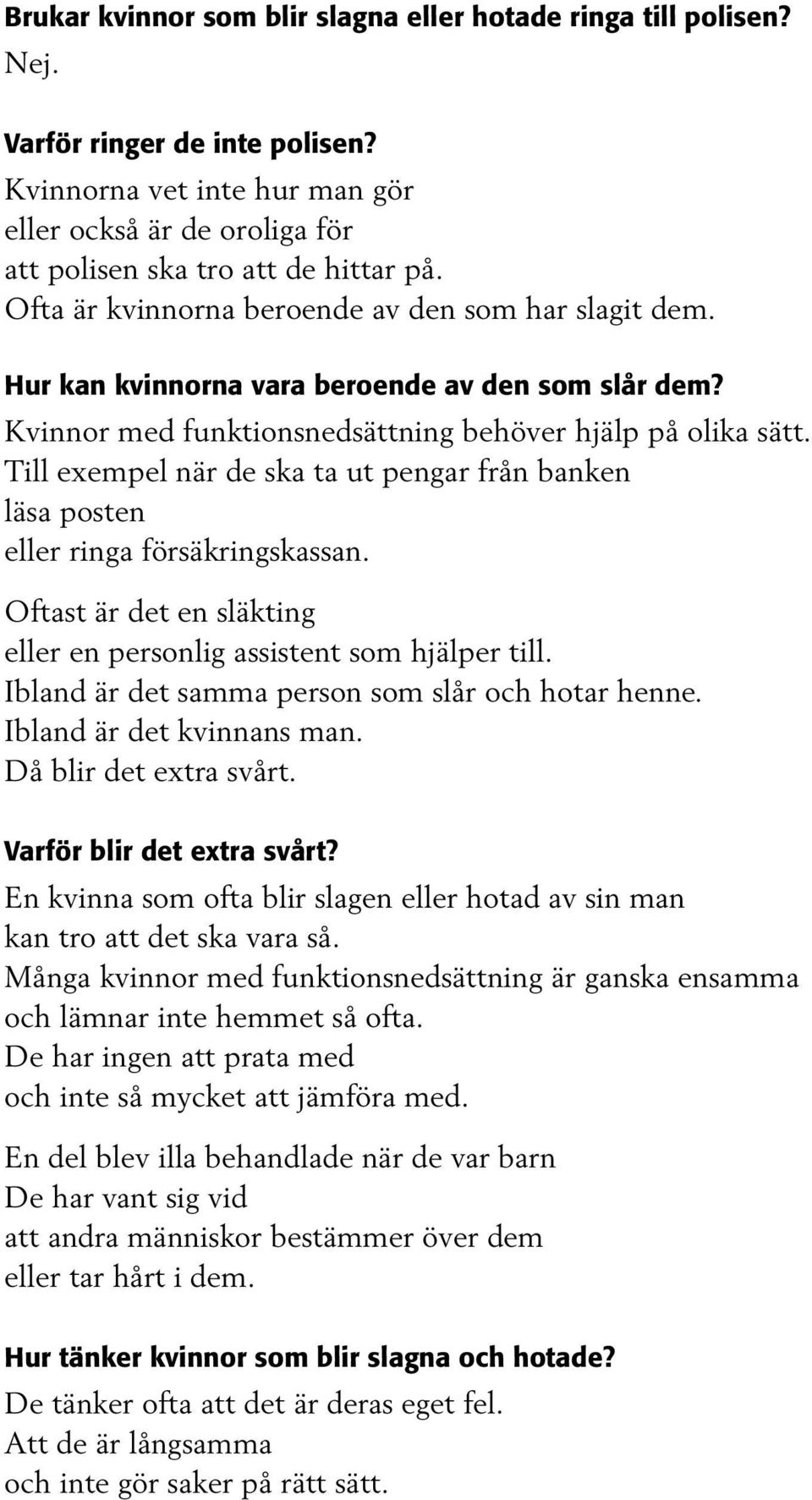 Till exempel när de ska ta ut pengar från banken läsa posten eller ringa försäkringskassan. Oftast är det en släkting eller en personlig assistent som hjälper till.