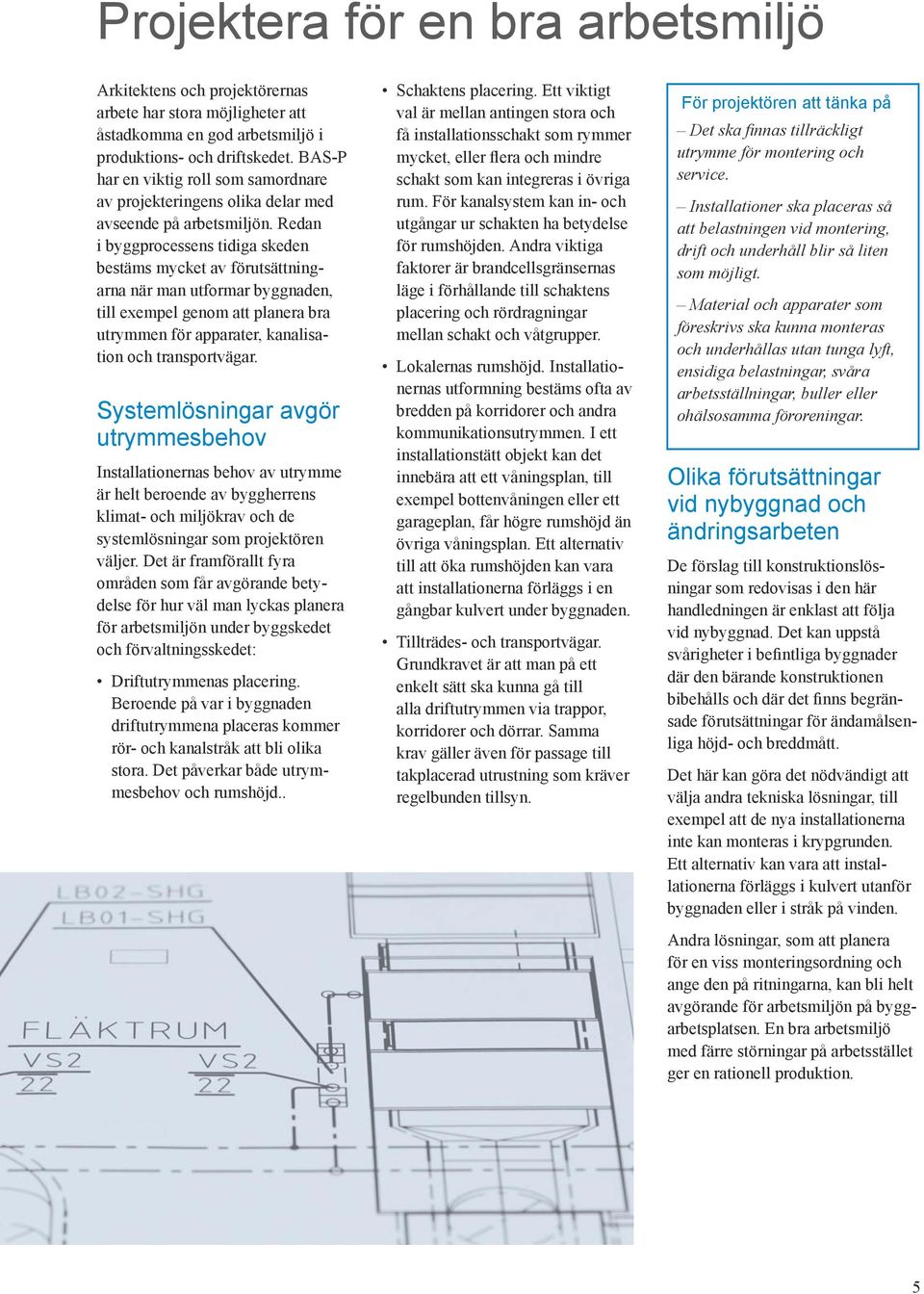 Redan i byggprocessens tidiga skeden bestäms mycket av förutsättningarna när man utformar byggnaden, till exempel genom att planera bra utrymmen för apparater, kanalisation och transportvägar.