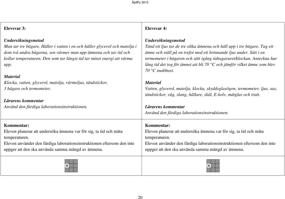 Lärarens kommentar Använd den färdiga laborationsinstruktionen. Eleven planerar att undersöka ämnena var för sig, ta tid mäta temperaturen.