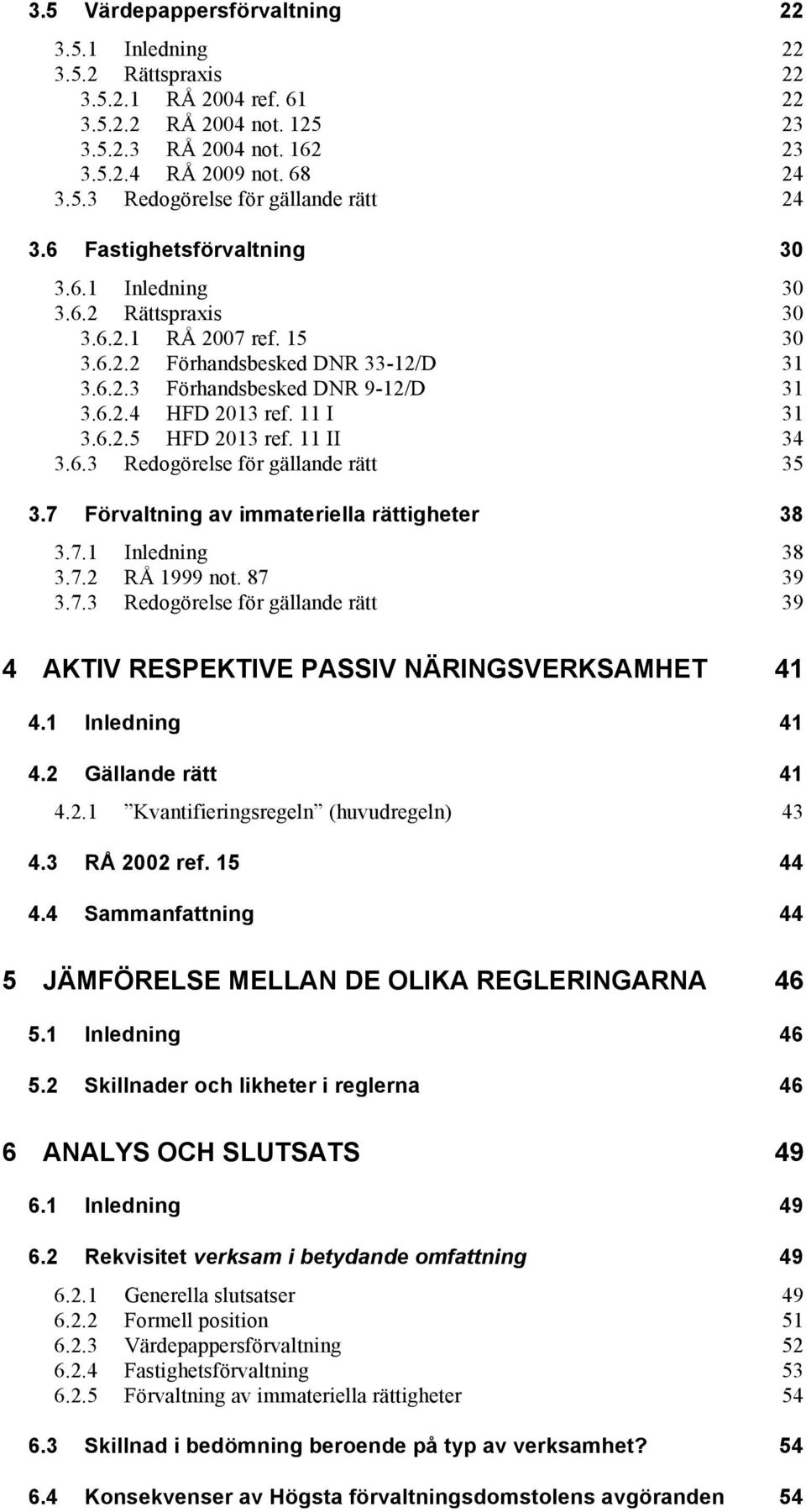 11 I 31 3.6.2.5 HFD 2013 ref. 11 II 34 3.6.3 Redogörelse för gällande rätt 35 3.7 Förvaltning av immateriella rättigheter 38 3.7.1 Inledning 38 3.7.2 RÅ 1999 not. 87 39 3.7.3 Redogörelse för gällande rätt 39 4 AKTIV RESPEKTIVE PASSIV NÄRINGSVERKSAMHET 41 4.