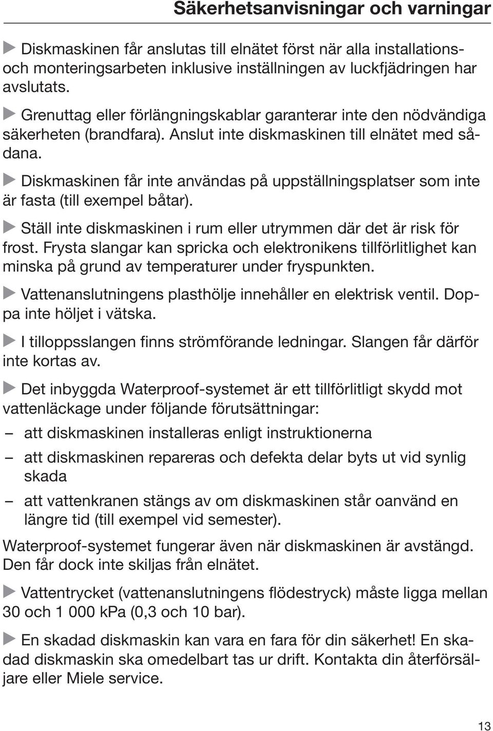 Diskmaskinen får inte användas på uppställningsplatser som inte är fasta (till exempel båtar). Ställ inte diskmaskinen i rum eller utrymmen där det är risk för frost.