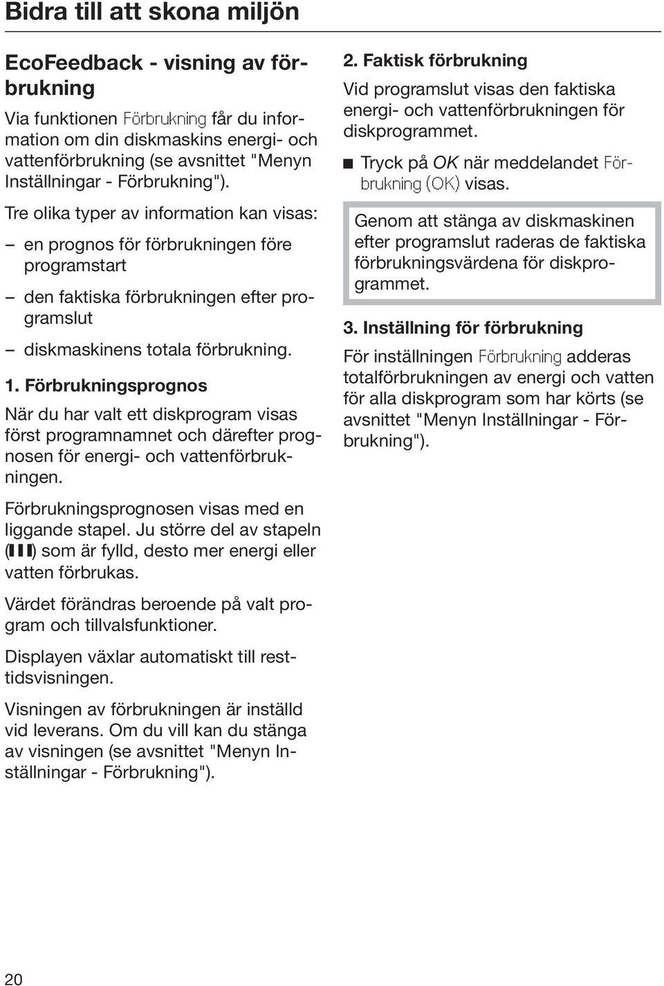 Förbrukningsprognos När du har valt ett diskprogram visas först programnamnet och därefter prognosen för energi- och vattenförbrukningen. Förbrukningsprognosen visas med en liggande stapel.