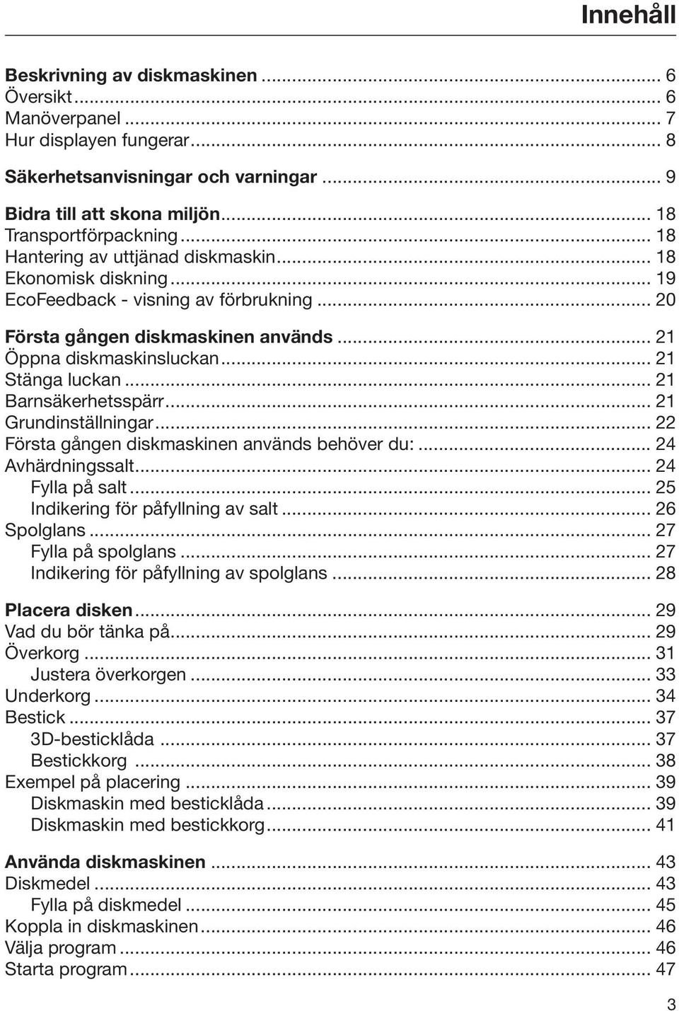 .. 21 Barnsäkerhetsspärr... 21 Grundinställningar... 22 Första gången diskmaskinen används behöver du:... 24 Avhärdningssalt... 24 Fylla på salt... 25 Indikering för påfyllning av salt... 26 Spolglans.